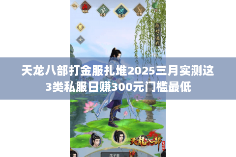 天龙八部打金服扎堆2025三月实测这3类私服日赚300元门槛最低
