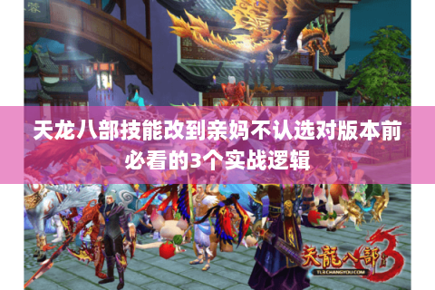 天龙八部技能改到亲妈不认选对版本前必看的3个实战逻辑