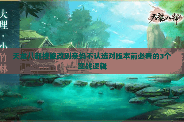 天龙八部技能改到亲妈不认选对版本前必看的3个实战逻辑