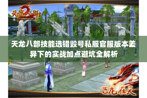 天龙八部技能选错毁号私服官服版本差异下的实战加点避坑全解析 天龙八部技能选错毁号私服官服版本差异下的实战加点避坑全解析