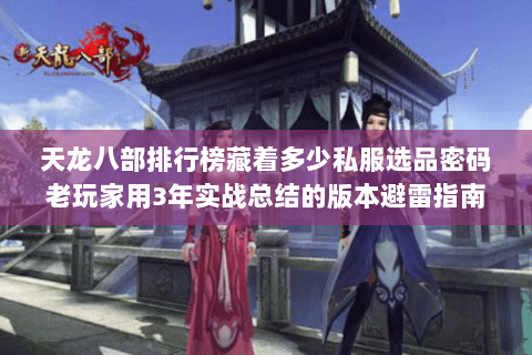 天龙八部排行榜藏着多少私服选品密码老玩家用3年实战总结的版本避雷指南 天龙八部排行榜藏着多少私服选品密码老玩家用3年实战总结的版本避雷指南