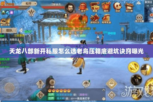 天龙八部新开私服怎么选老鸟压箱底避坑诀窍曝光