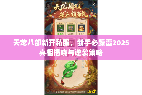 天龙八部新开私服,新手必踩雷2025真相揭晓与逆袭策略 天龙八部新开私服,新手必踩雷2025真相揭晓与逆袭策略