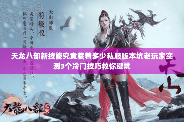 天龙八部新技能究竟藏着多少私服版本坑老玩家实测3个冷门技巧救你避坑 天龙八部新技能究竟藏着多少私服版本坑老玩家实测3个冷门技巧救你避坑