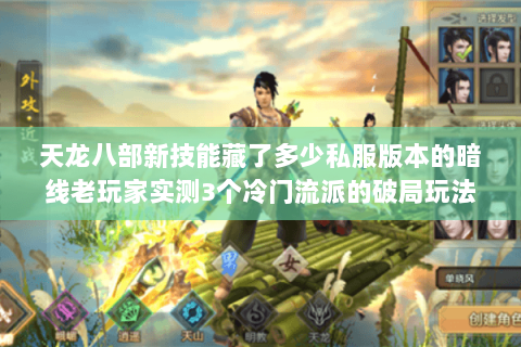 天龙八部新技能藏了多少私服版本的暗线老玩家实测3个冷门流派的破局玩法