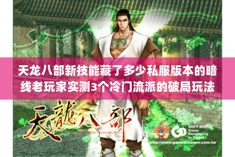 天龙八部新技能藏了多少私服版本的暗线老玩家实测3个冷门流派的破局玩法