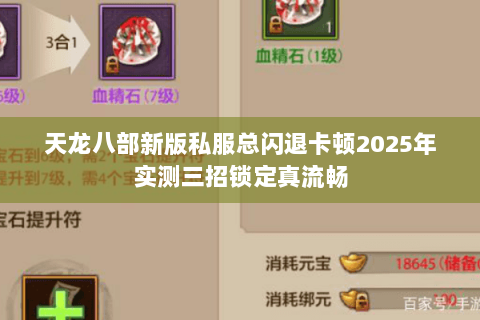 天龙八部新版私服总闪退卡顿2025年实测三招锁定真流畅 天龙八部新版私服总闪退卡顿2025年实测三招锁定真流畅