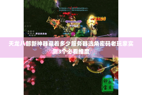 天龙八部新神器藏着多少服务器选角密码老玩家实测3个必看维度 天龙八部新神器藏着多少服务器选角密码老玩家实测3个必看维度