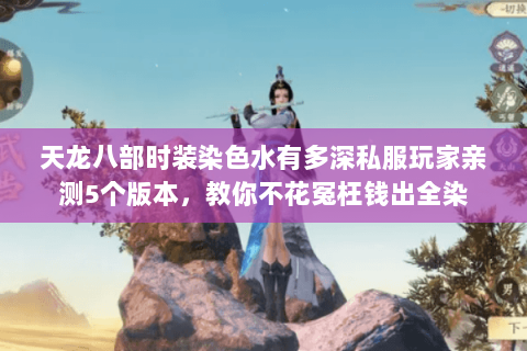 天龙八部时装染色水有多深私服玩家亲测5个版本，教你不花冤枉钱出全染