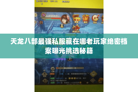 天龙八部最强私服藏在哪老玩家绝密档案曝光挑选秘籍 天龙八部最强私服藏在哪老玩家绝密档案曝光挑选秘籍