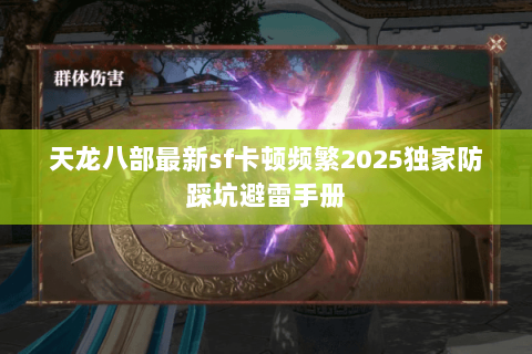 天龙八部最新sf卡顿频繁2025独家防踩坑避雷手册