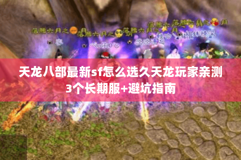 天龙八部最新sf怎么选久天龙玩家亲测3个长期服+避坑指南 天龙八部最新sf怎么选久天龙玩家亲测3个长期服+避坑指南