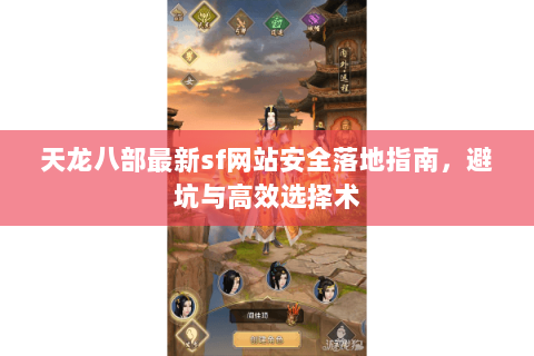天龙八部最新sf网站安全落地指南，避坑与高效选择术