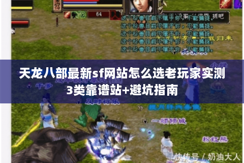 天龙八部最新sf网站怎么选老玩家实测3类靠谱站+避坑指南 天龙八部最新sf网站怎么选老玩家实测3类靠谱站+避坑指南