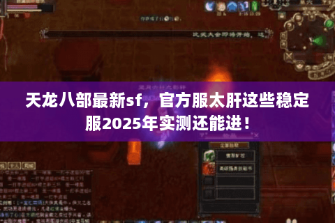 天龙八部最新sf，官方服太肝这些稳定服2025年实测还能进！