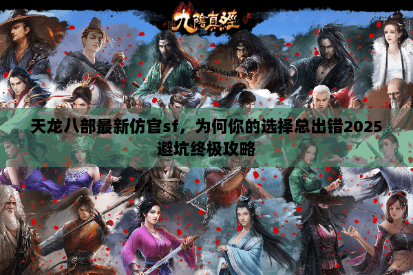 天龙八部最新仿官sf，为何你的选择总出错2025避坑终极攻略