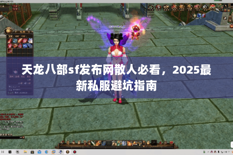 天龙八部sf发布网散人必看,2025最新私服避坑指南 天龙八部sf发布网散人必看,2025最新私服避坑指南