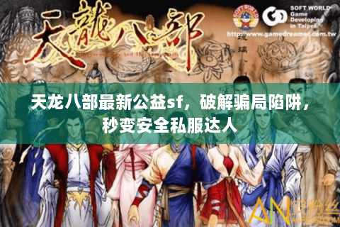 天龙八部最新公益sf，破解骗局陷阱，秒变安全私服达人