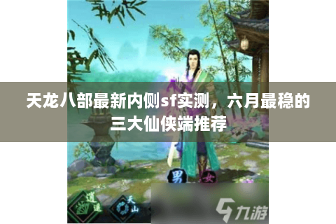 天龙八部最新内侧sf实测，六月最稳的三大仙侠端推荐