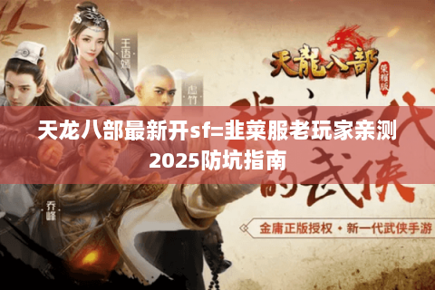 天龙八部最新开sf=韭菜服老玩家亲测2025防坑指南