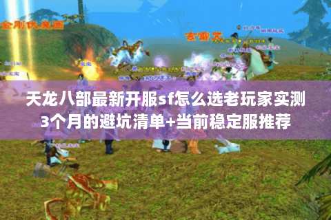 天龙八部最新开服sf怎么选老玩家实测3个月的避坑清单+当前稳定服推荐 天龙八部最新开服sf怎么选老玩家实测3个月的避坑清单+当前稳定服推荐