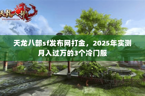 天龙八部sf发布网打金，2025年实测月入过万的3个冷门服