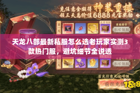 天龙八部最新私服怎么选老玩家实测3款热门服,避坑细节全说透 天龙八部最新私服怎么选老玩家实测3款热门服,避坑细节全说透