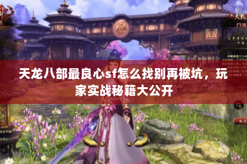 天龙八部最良心sf怎么找别再被坑,玩家实战秘籍大公开 天龙八部最良心sf怎么找别再被坑,玩家实战秘籍大公开