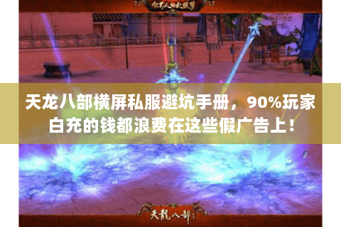天龙八部横屏私服避坑手册,90%玩家白充的钱都浪费在这些假广告上! 天龙八部横屏私服避坑手册,90%玩家白充的钱都浪费在这些假广告上!