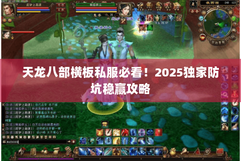 天龙八部横板私服必看!2025独家防坑稳赢攻略 天龙八部横板私服必看!2025独家防坑稳赢攻略
