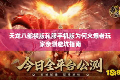 天龙八部横版私服手机版为何火爆老玩家亲测避坑指南 天龙八部横版私服手机版为何火爆老玩家亲测避坑指南