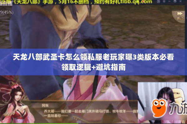 天龙八部武圣卡怎么领私服老玩家曝3类版本必看领取逻辑+避坑指南 天龙八部武圣卡怎么领私服老玩家曝3类版本必看领取逻辑+避坑指南