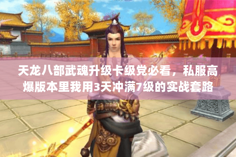 天龙八部武魂升级卡级党必看,私服高爆版本里我用3天冲满7级的实战套路 天龙八部武魂升级卡级党必看,私服高爆版本里我用3天冲满7级的实战套路