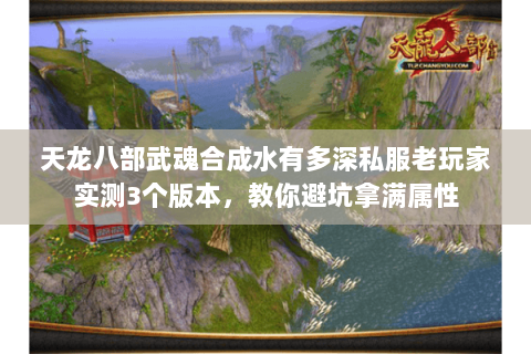 天龙八部武魂合成水有多深私服老玩家实测3个版本,教你避坑拿满属性 天龙八部武魂合成水有多深私服老玩家实测3个版本,教你避坑拿满属性