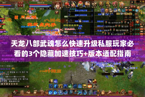 天龙八部武魂怎么快速升级私服玩家必看的3个隐藏加速技巧+版本适配指南