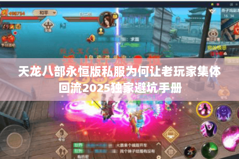 天龙八部永恒版私服为何让老玩家集体回流2025独家避坑手册 天龙八部永恒版私服为何让老玩家集体回流2025独家避坑手册