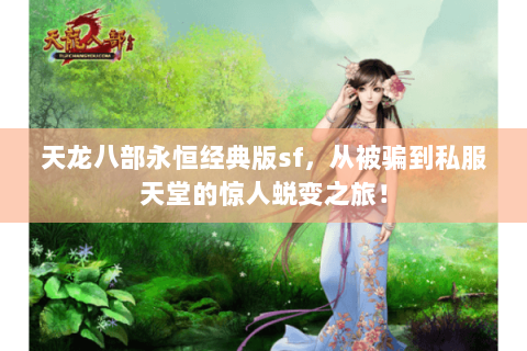 天龙八部永恒经典版sf，从被骗到私服天堂的惊人蜕变之旅！