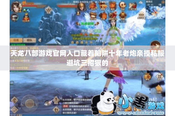 天龙八部游戏官网入口藏着陷阱十年老炮亲授私服避坑三招狠的