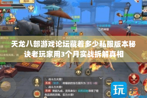 天龙八部游戏论坛藏着多少私服版本秘诀老玩家用3个月实战拆解真相 天龙八部游戏论坛藏着多少私服版本秘诀老玩家用3个月实战拆解真相
