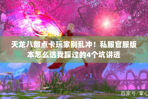 天龙八部点卡玩家别乱冲！私服官服版本怎么选我踩过的4个坑讲透