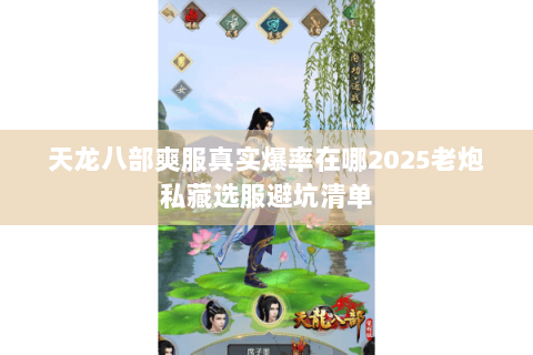 天龙八部爽服真实爆率在哪2025老炮私藏选服避坑清单