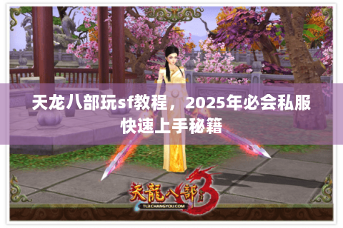 天龙八部玩sf教程,2025年必会私服快速上手秘籍 天龙八部玩sf教程,2025年必会私服快速上手秘籍