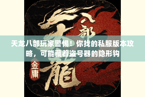 天龙八部玩家警惕！你找的私服版本攻略，可能藏着盗号器的隐形钩