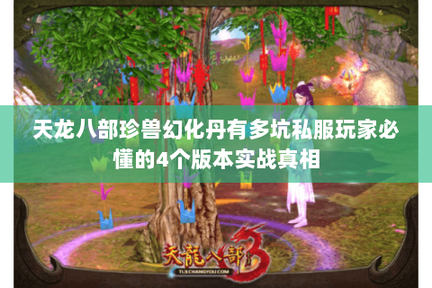 天龙八部珍兽幻化丹有多坑私服玩家必懂的4个版本实战真相 天龙八部珍兽幻化丹有多坑私服玩家必懂的4个版本实战真相