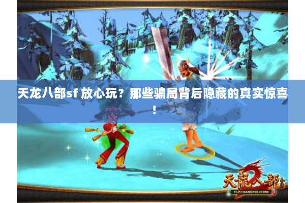 天龙八部sf 放心玩?那些骗局背后隐藏的真实惊喜! 天龙八部sf 放心玩?那些骗局背后隐藏的真实惊喜!