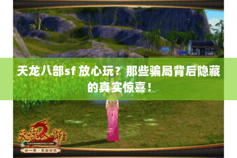 天龙八部sf 放心玩?那些骗局背后隐藏的真实惊喜! 天龙八部sf 放心玩?那些骗局背后隐藏的真实惊喜!
