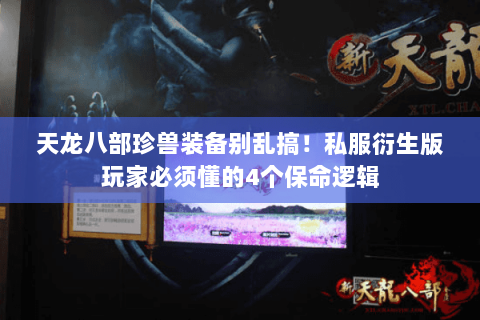 天龙八部珍兽装备别乱搞!私服衍生版玩家必须懂的4个保命逻辑 天龙八部珍兽装备别乱搞!私服衍生版玩家必须懂的4个保命逻辑