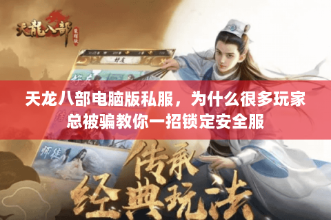 天龙八部电脑版私服,为什么很多玩家总被骗教你一招锁定安全服 天龙八部电脑版私服,为什么很多玩家总被骗教你一招锁定安全服