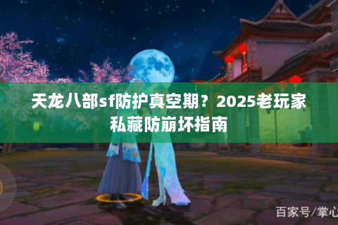 天龙八部sf防护真空期?2025老玩家私藏防崩坏指南 天龙八部sf防护真空期?2025老玩家私藏防崩坏指南