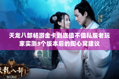 天龙八部畅游金卡到底值不值私服老玩家实测3个版本后的掏心窝建议 天龙八部畅游金卡到底值不值私服老玩家实测3个版本后的掏心窝建议